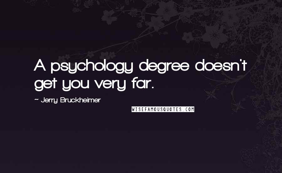 Jerry Bruckheimer Quotes: A psychology degree doesn't get you very far.