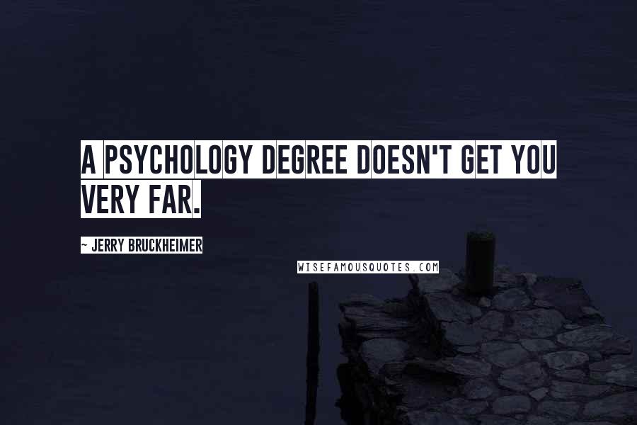 Jerry Bruckheimer Quotes: A psychology degree doesn't get you very far.