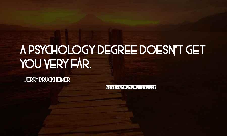 Jerry Bruckheimer Quotes: A psychology degree doesn't get you very far.