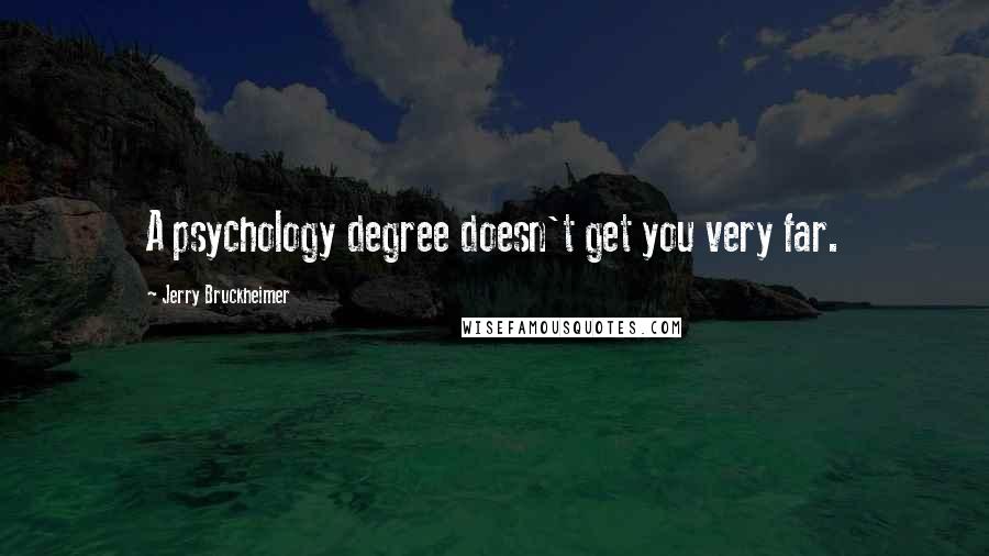 Jerry Bruckheimer Quotes: A psychology degree doesn't get you very far.