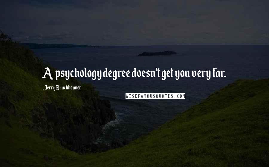 Jerry Bruckheimer Quotes: A psychology degree doesn't get you very far.