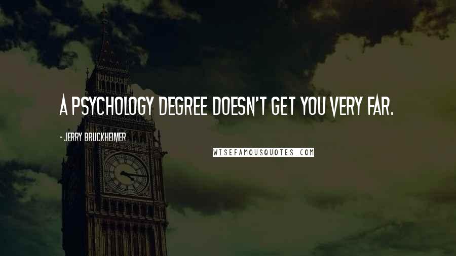 Jerry Bruckheimer Quotes: A psychology degree doesn't get you very far.