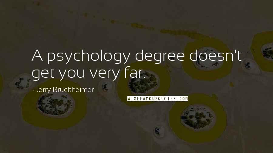 Jerry Bruckheimer Quotes: A psychology degree doesn't get you very far.