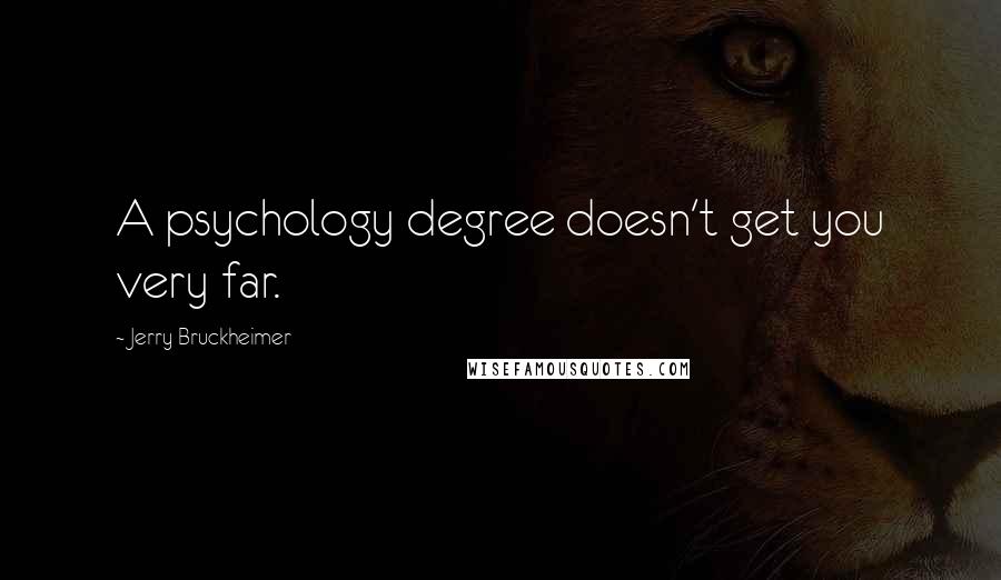 Jerry Bruckheimer Quotes: A psychology degree doesn't get you very far.