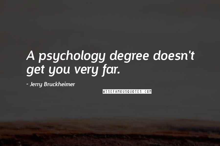 Jerry Bruckheimer Quotes: A psychology degree doesn't get you very far.