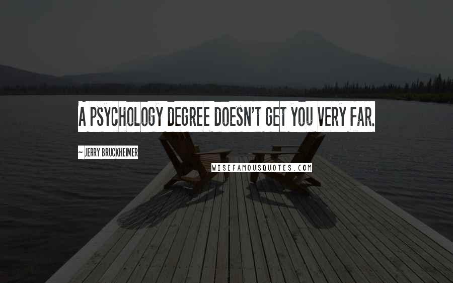 Jerry Bruckheimer Quotes: A psychology degree doesn't get you very far.