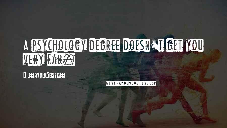 Jerry Bruckheimer Quotes: A psychology degree doesn't get you very far.