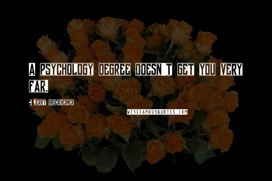 Jerry Bruckheimer Quotes: A psychology degree doesn't get you very far.