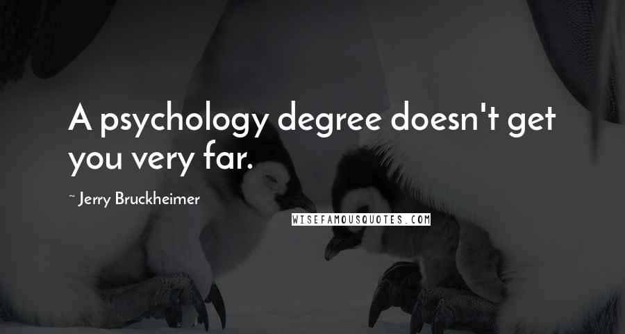 Jerry Bruckheimer Quotes: A psychology degree doesn't get you very far.