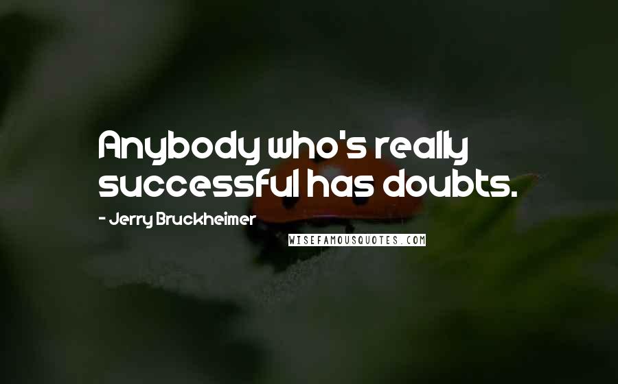 Jerry Bruckheimer Quotes: Anybody who's really successful has doubts.