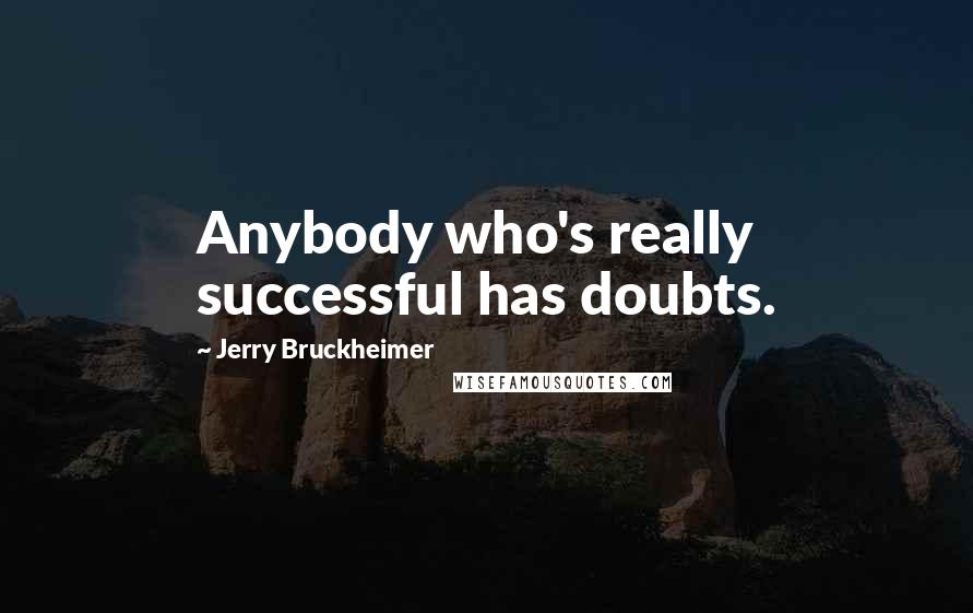 Jerry Bruckheimer Quotes: Anybody who's really successful has doubts.