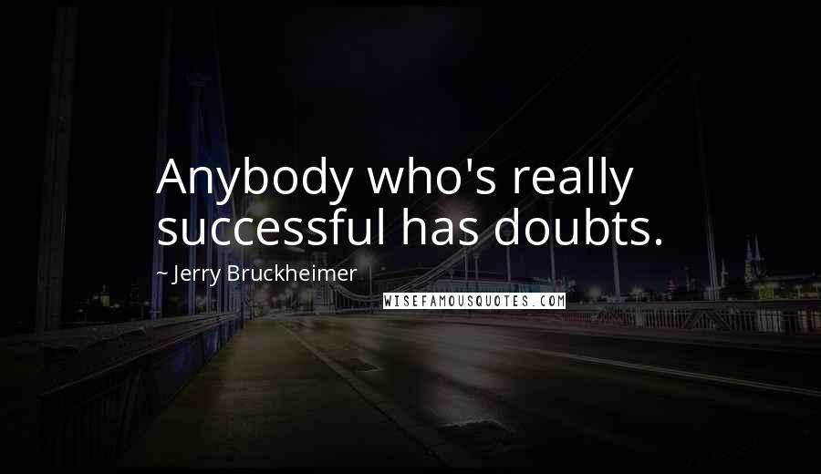 Jerry Bruckheimer Quotes: Anybody who's really successful has doubts.