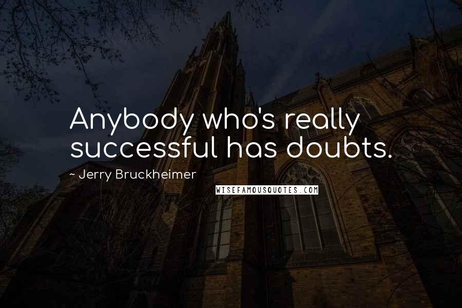 Jerry Bruckheimer Quotes: Anybody who's really successful has doubts.