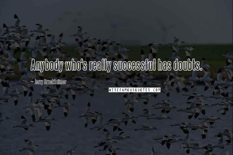 Jerry Bruckheimer Quotes: Anybody who's really successful has doubts.