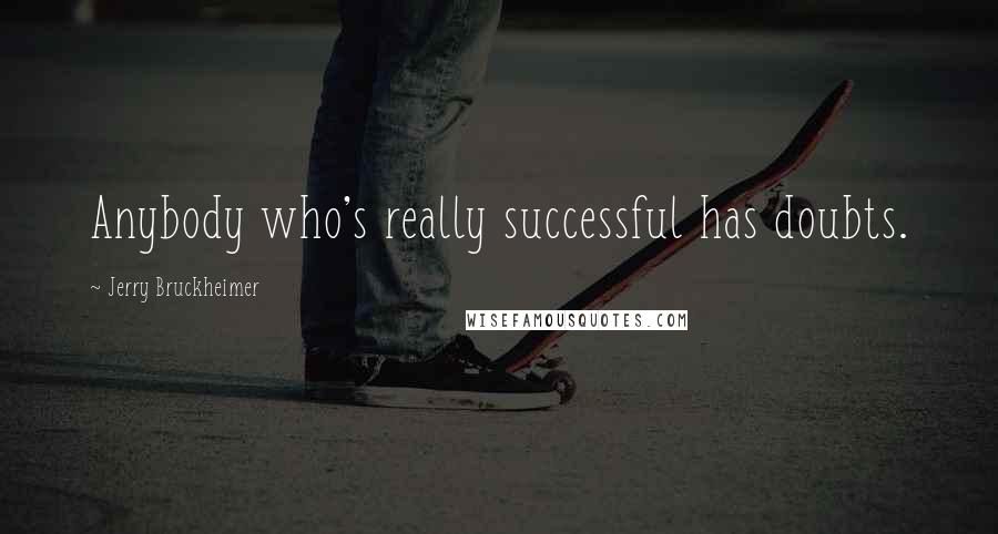 Jerry Bruckheimer Quotes: Anybody who's really successful has doubts.