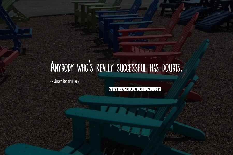 Jerry Bruckheimer Quotes: Anybody who's really successful has doubts.