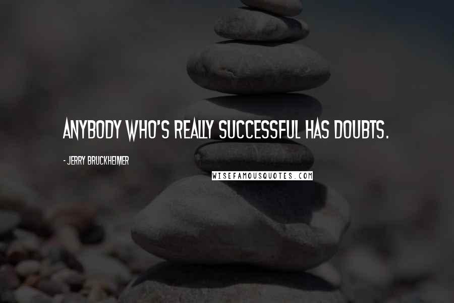 Jerry Bruckheimer Quotes: Anybody who's really successful has doubts.
