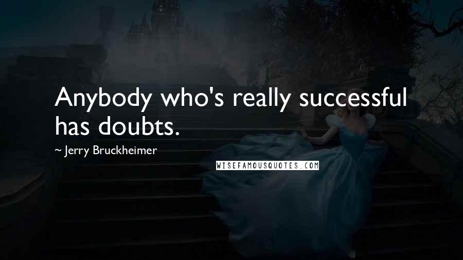 Jerry Bruckheimer Quotes: Anybody who's really successful has doubts.