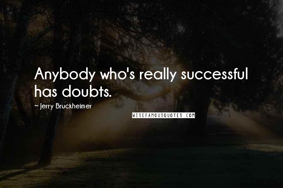 Jerry Bruckheimer Quotes: Anybody who's really successful has doubts.