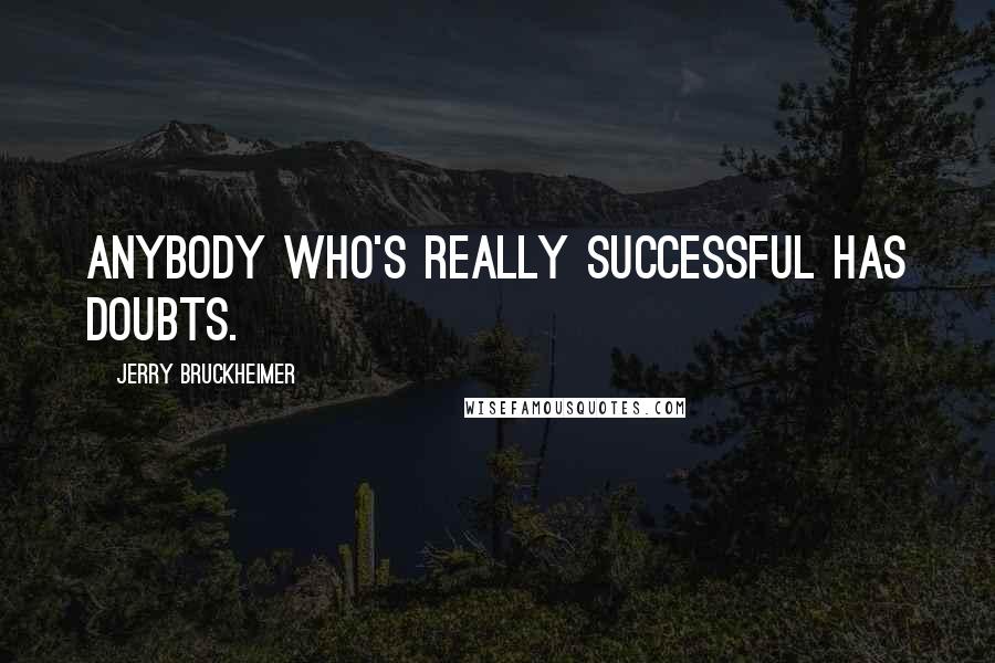 Jerry Bruckheimer Quotes: Anybody who's really successful has doubts.