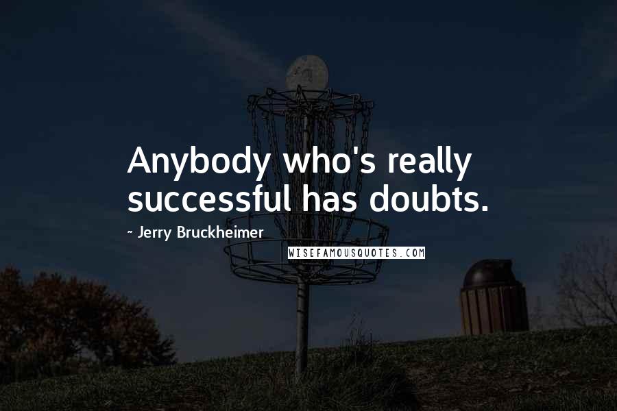 Jerry Bruckheimer Quotes: Anybody who's really successful has doubts.