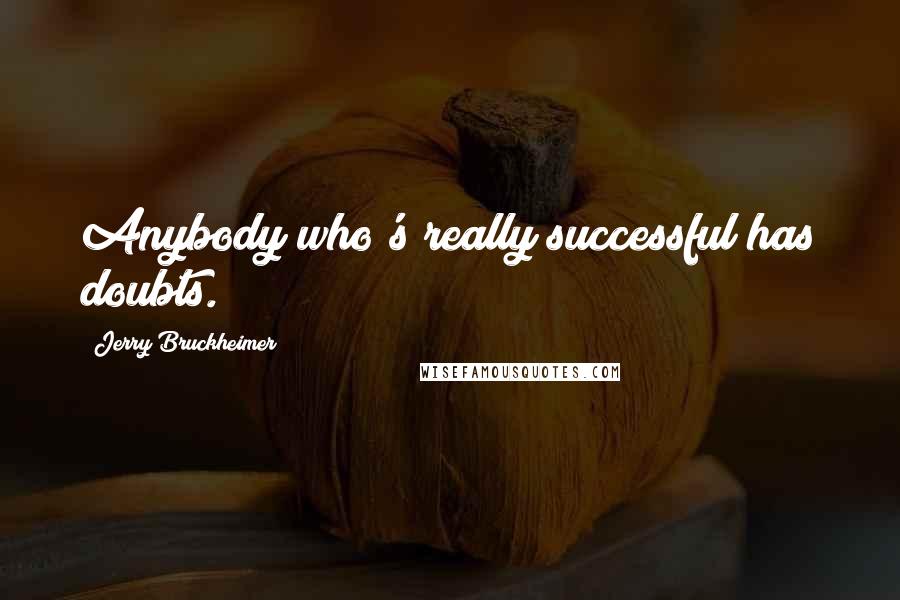 Jerry Bruckheimer Quotes: Anybody who's really successful has doubts.