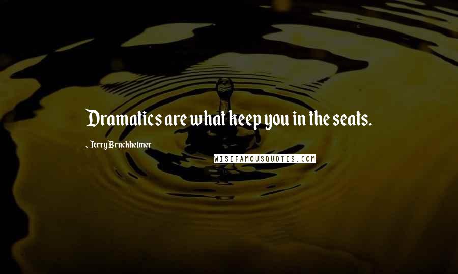 Jerry Bruckheimer Quotes: Dramatics are what keep you in the seats.