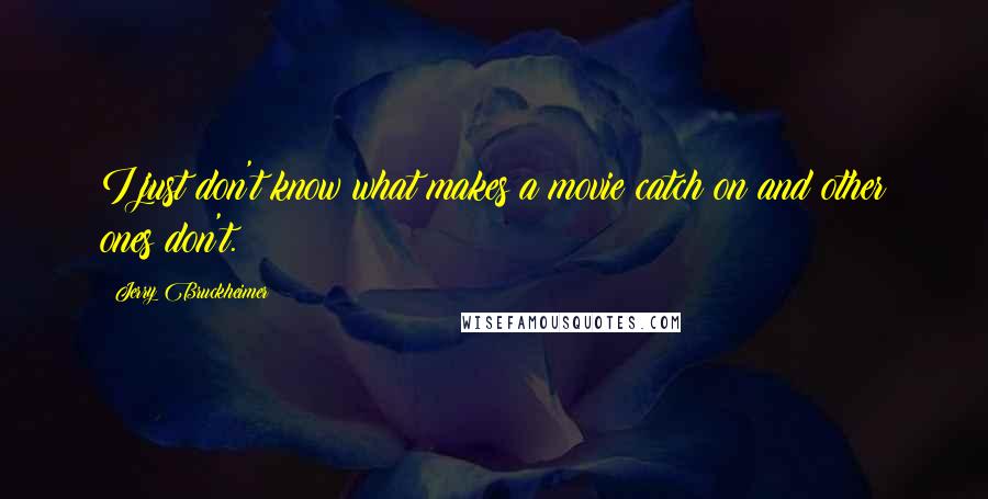 Jerry Bruckheimer Quotes: I just don't know what makes a movie catch on and other ones don't.