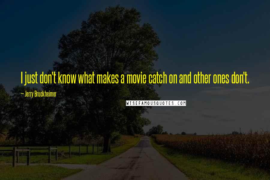 Jerry Bruckheimer Quotes: I just don't know what makes a movie catch on and other ones don't.