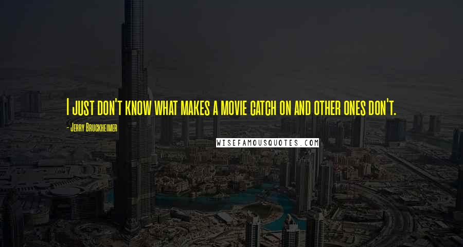 Jerry Bruckheimer Quotes: I just don't know what makes a movie catch on and other ones don't.