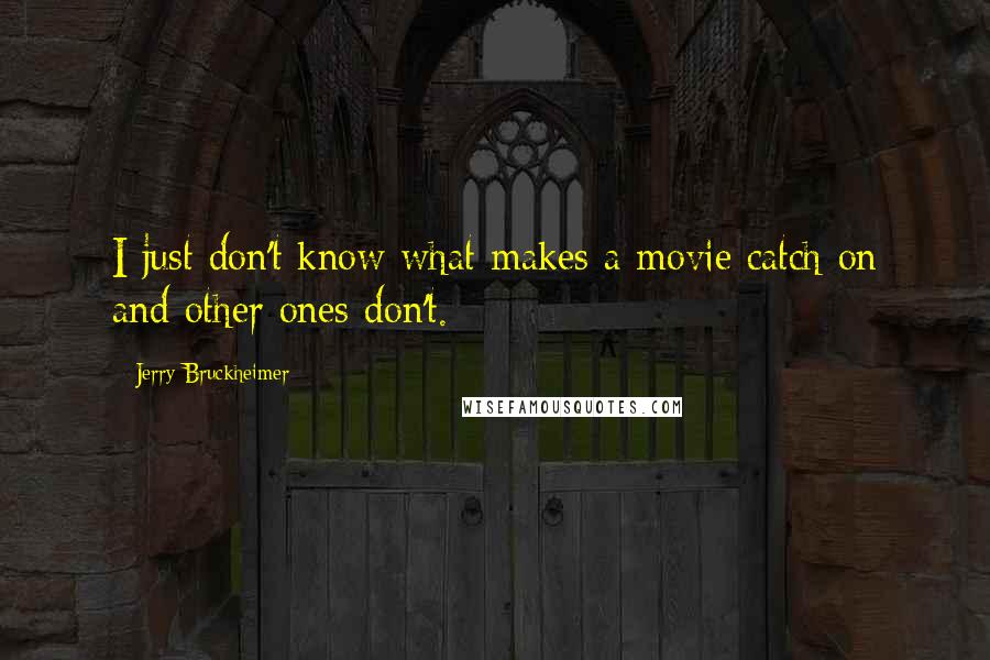 Jerry Bruckheimer Quotes: I just don't know what makes a movie catch on and other ones don't.