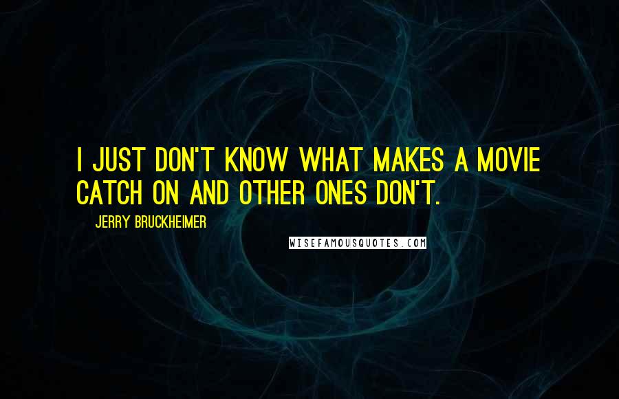 Jerry Bruckheimer Quotes: I just don't know what makes a movie catch on and other ones don't.