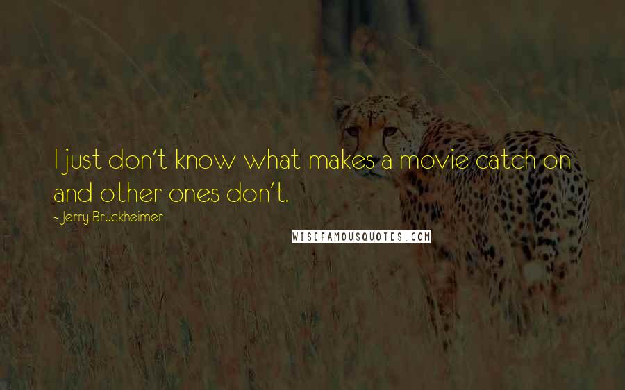 Jerry Bruckheimer Quotes: I just don't know what makes a movie catch on and other ones don't.