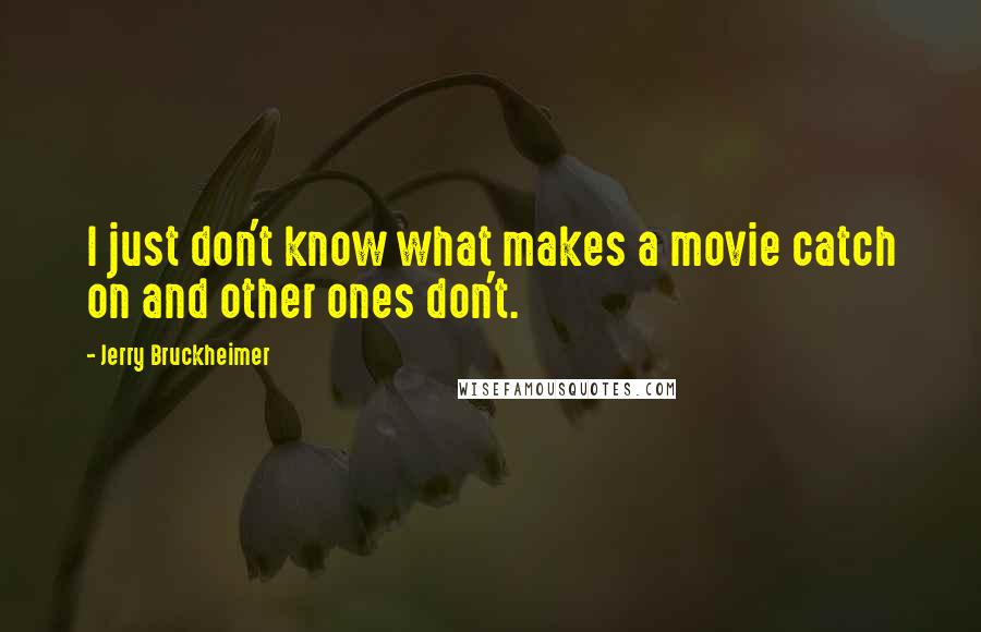 Jerry Bruckheimer Quotes: I just don't know what makes a movie catch on and other ones don't.