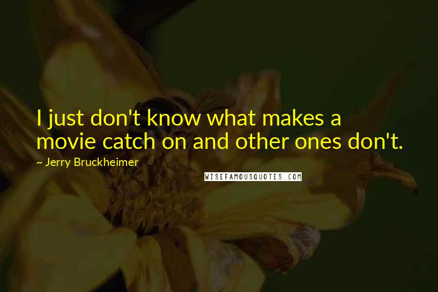 Jerry Bruckheimer Quotes: I just don't know what makes a movie catch on and other ones don't.