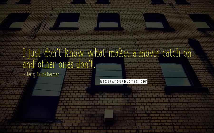 Jerry Bruckheimer Quotes: I just don't know what makes a movie catch on and other ones don't.