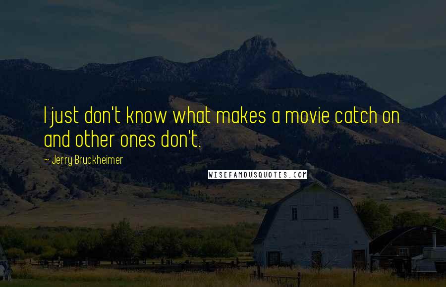 Jerry Bruckheimer Quotes: I just don't know what makes a movie catch on and other ones don't.