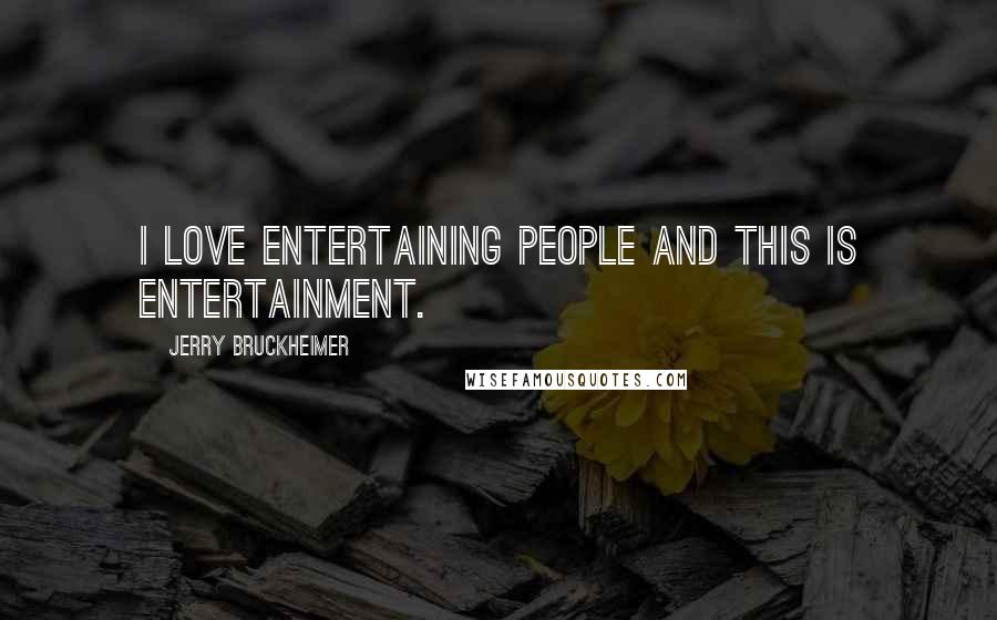 Jerry Bruckheimer Quotes: I love entertaining people and this is entertainment.