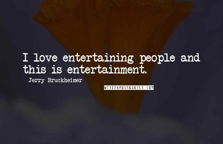 Jerry Bruckheimer Quotes: I love entertaining people and this is entertainment.