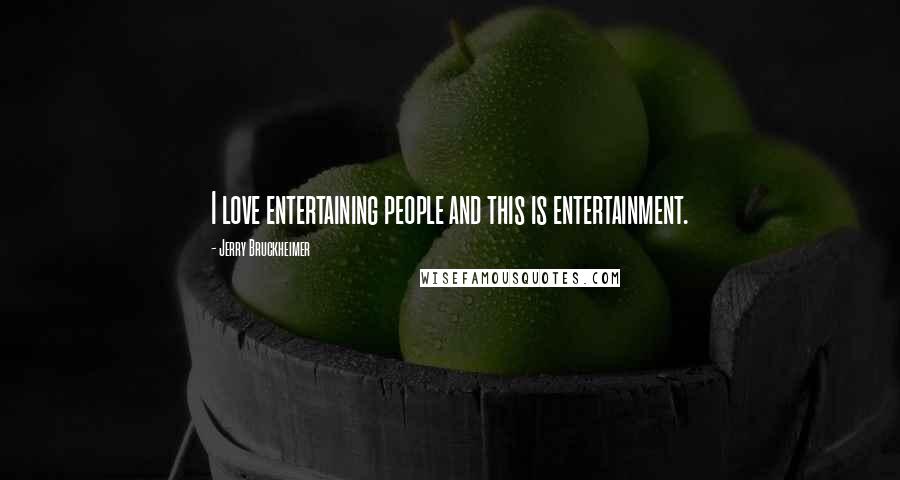 Jerry Bruckheimer Quotes: I love entertaining people and this is entertainment.