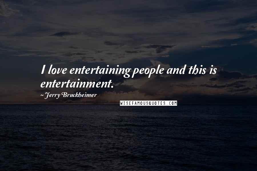 Jerry Bruckheimer Quotes: I love entertaining people and this is entertainment.