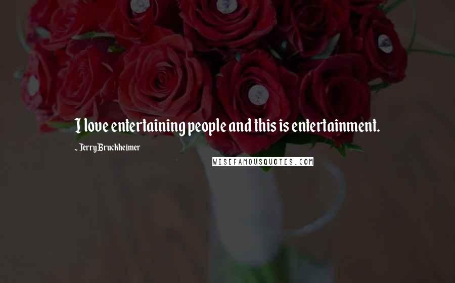 Jerry Bruckheimer Quotes: I love entertaining people and this is entertainment.