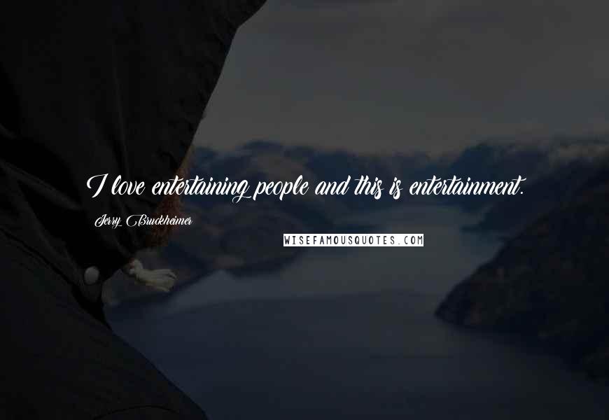 Jerry Bruckheimer Quotes: I love entertaining people and this is entertainment.