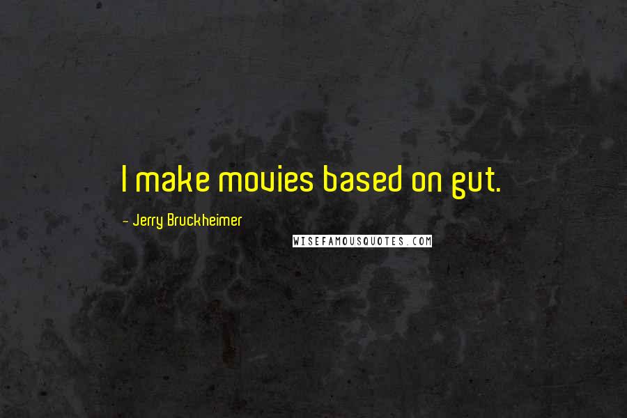 Jerry Bruckheimer Quotes: I make movies based on gut.