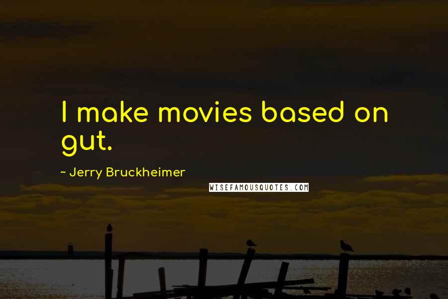 Jerry Bruckheimer Quotes: I make movies based on gut.