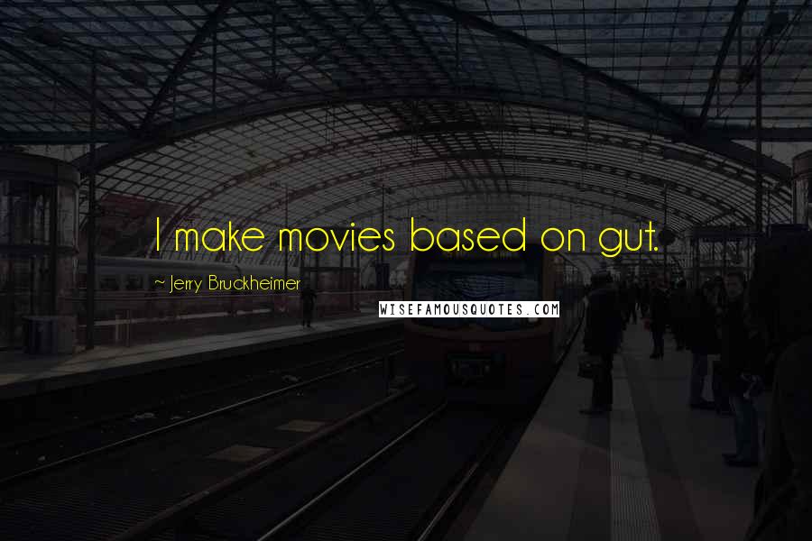 Jerry Bruckheimer Quotes: I make movies based on gut.