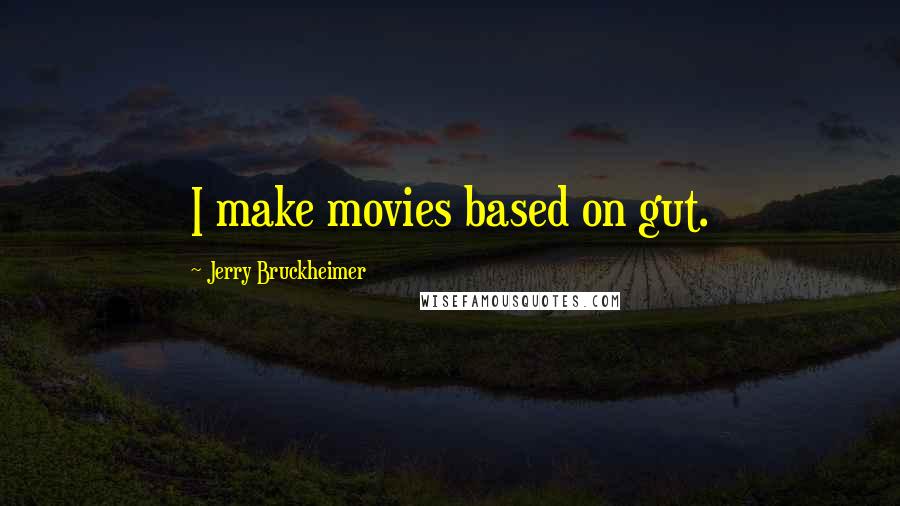 Jerry Bruckheimer Quotes: I make movies based on gut.