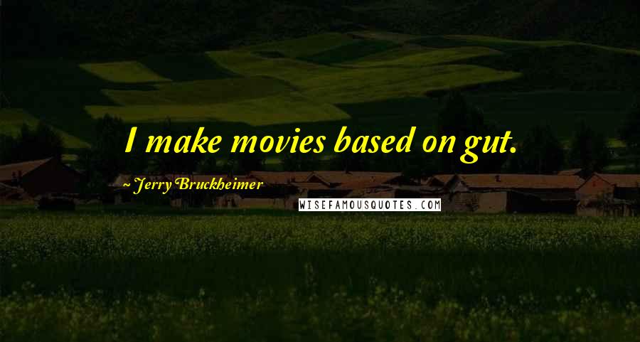 Jerry Bruckheimer Quotes: I make movies based on gut.