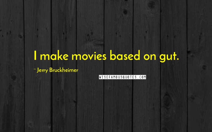 Jerry Bruckheimer Quotes: I make movies based on gut.