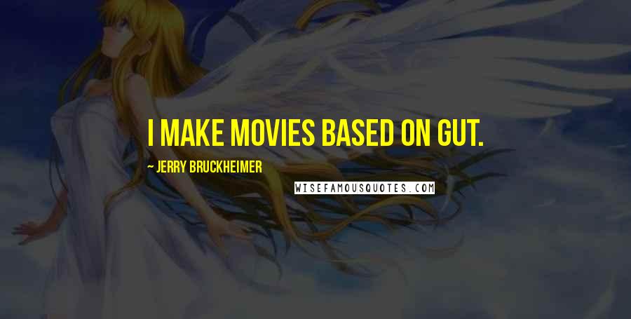 Jerry Bruckheimer Quotes: I make movies based on gut.